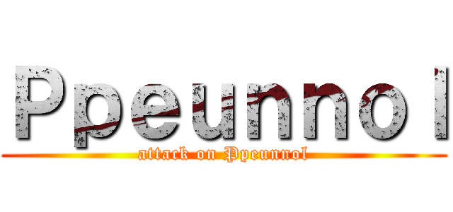 Ｐｐｅｕｎｎｏｌ (attack on Ppeunnol)