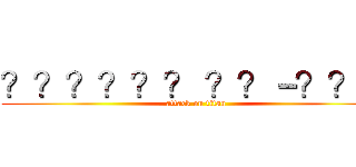 ？？？？？？ ？？－？？？ (attack on titan)