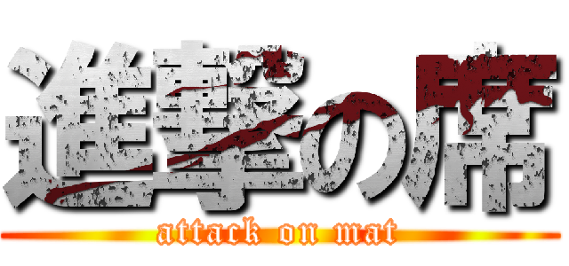 進撃の席 (attack on mat)