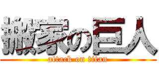搬家の巨人 (attack on titan)