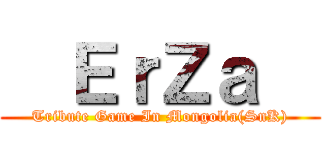   ＥｒＺａ   (Tribute Game In Mongolia(SnK))