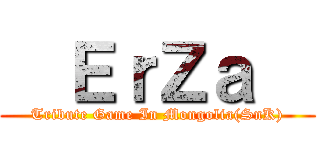   ＥｒＺａ   (Tribute Game In Mongolia(SnK))