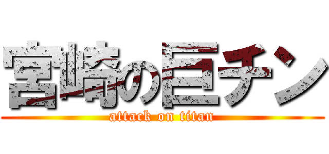 宮崎の巨チン (attack on titan)