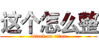 这个怎么整 (attack on titan)