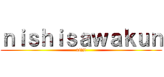 ｎｉｓｈｉｓａｗａｋｕｎ (nijji)