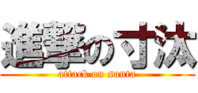 進撃の寸汰 (attack on sunta)