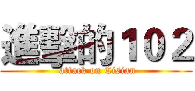 進擊的１０２ ( attack on Cisian)