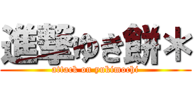 進撃ゆき餅＊ (attack on yukimochi)