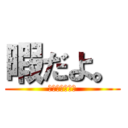 暇だよ。 (ひますぎます。)