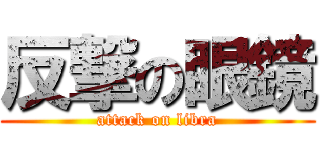 反撃の眼鏡 (attack on libra)