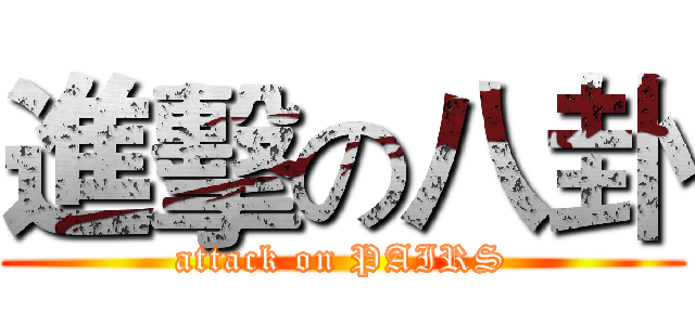 進擊の八卦 (attack on PAIRS)