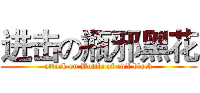 进击の瓶邪黑花 (attack on Bottle of evil black)