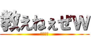 教えねぇぜｗ (うぇーい)