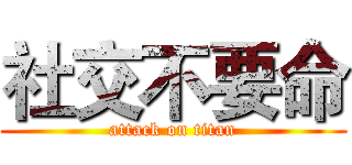 社交不要命 (attack on titan)