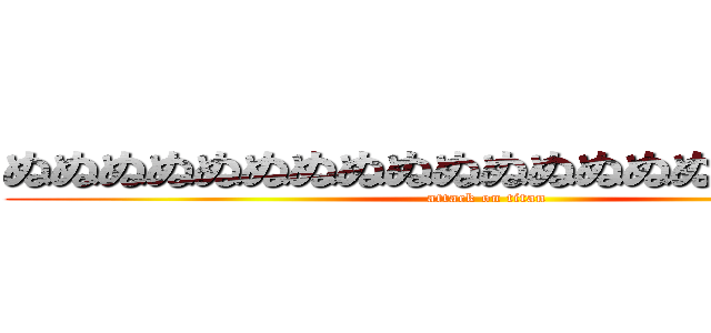 ぬぬぬぬぬぬぬぬぬぬぬぬぬぬぬぬぬぬぬ氏 (attack on titan)