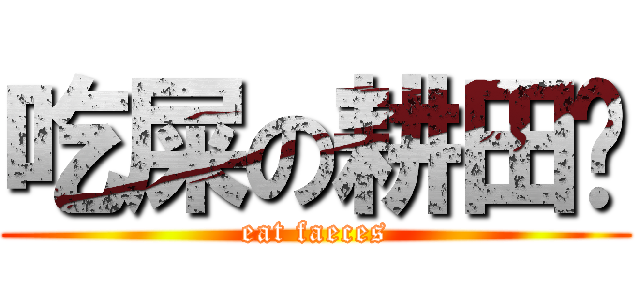 吃屎の耕田佬 (eat faeces)