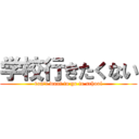 学校行きたくない (don't want to go to school)