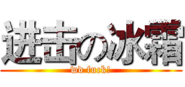 进击の冰霜 (wd fuck!)