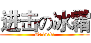 进击の冰霜 (wd fuck!)