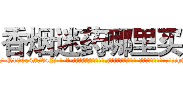香烟迷药哪里买 (香烟迷药哪里买【电-话151x68344x817-Q1065427042元-吉-药-业】我们做的是长期生意,靠的是老客户长期支持 香烟迷药哪里买在发表了一篇http://sngk.net/qbzUWI

参考消息网我们做的是长期生意,靠的是老客户长期支持也许我们早该意识到，就连鲍勃·霍斯金斯（金球奖戏剧类电影男主角 
)