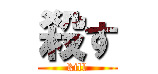 殺す (kill)