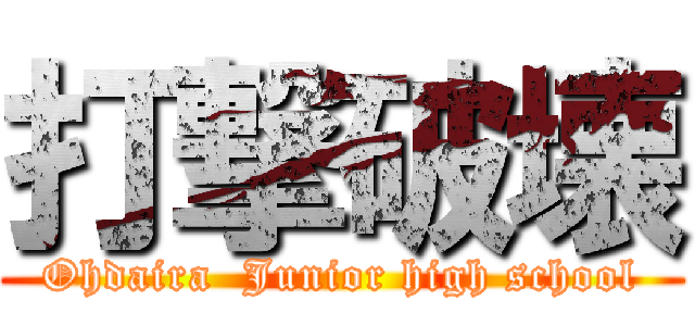 打撃破壊 (Ohdaira  Junior high school)