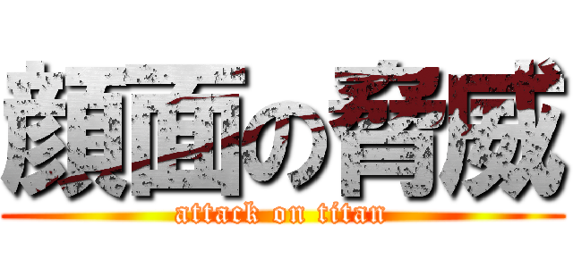 顔面の脅威 (attack on titan)