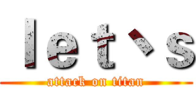 ｌｅｔ丶ｓ (attack on titan)