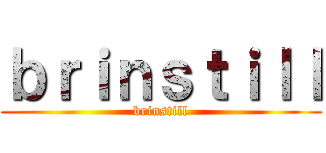 ｂｒｉｎｓｔｉｌｌ (brinstill)