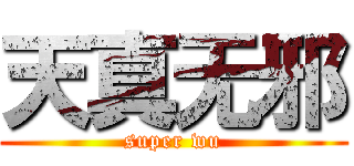 天真无邪 (super wu)