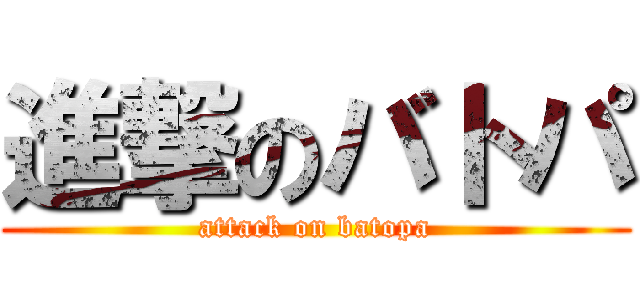 進撃のバトパ (attack on batopa)