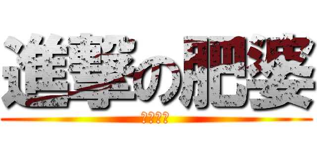 進撃の肥婆 (為吃而生)