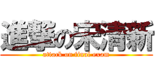 進撃の宋清新 (attack on final exam)