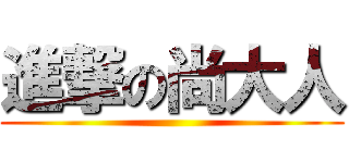 進撃の尚大人 ()