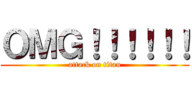 ＯＭＧ！！！！！！ (attack on titan)