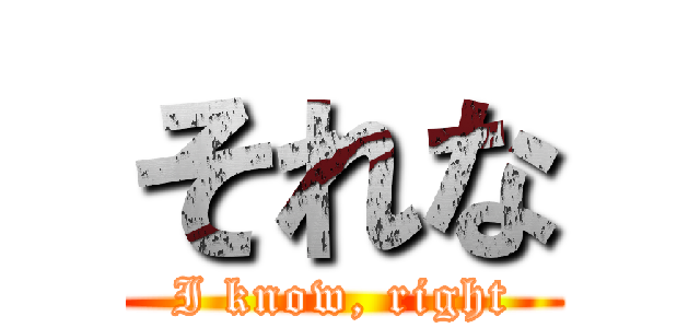 それな (I know, right)