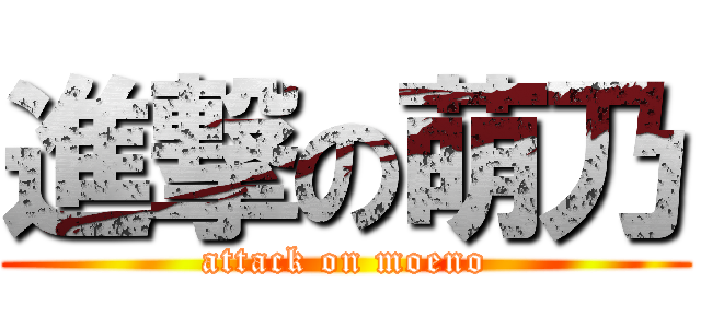 進撃の萌乃 (attack on moeno)