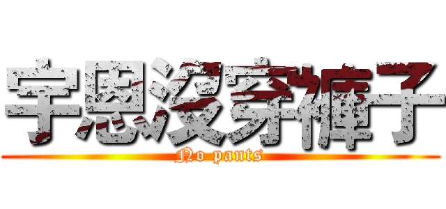 宇恩沒穿褲子 (No pants)