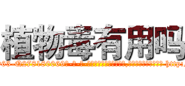 植物毒有用吗 (植物毒有用吗【电-186x2687x6963-Q278180069元-吉-药-业】我们做的是长期生意,靠的是老客户长期支持 http://sngk.net/CN8h7r
)