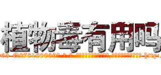 植物毒有用吗 (植物毒有用吗【电-186x2687x6963-Q278180069元-吉-药-业】我们做的是长期生意,靠的是老客户长期支持 http://sngk.net/CN8h7r
)