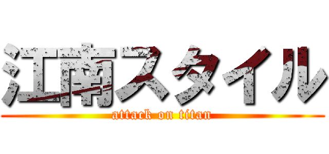 江南スタイル (attack on titan)
