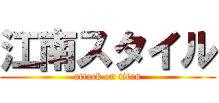 江南スタイル (attack on titan)