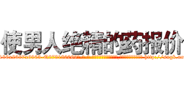 使男人绝精的药报价 (使男人绝精的药报价【电-186x2687x6963-Q278180069元-吉-药-业】我们做的是长期生意,靠的是老客户长期支持 http://sngk.net/9s9uW5
)