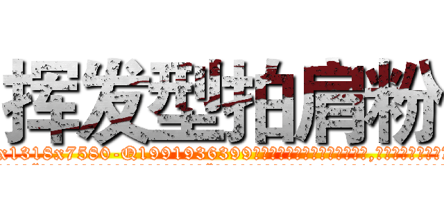 挥发型拍肩粉 (挥发型拍肩粉【电.话156x1318x7580-Q1991936399鑫宏药业】我们做的是长期生意,靠的是老客户长期支持
参考消息网2月20日报道 韩媒称，“剩女多、离婚率高的城市，房价一定会上涨。”这是中国经济学家金岩石2016年12月参加在上海举行的房地产相关论坛时说的话。
)