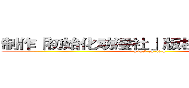 制作「初始化动漫社」版权所有请勿转载 (attack on titan)