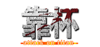 靠杯 (attack on titan)