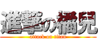 進撃の橘兒 (attack on titan)