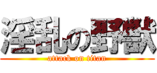 淫乱の野獣 (attack on titan)