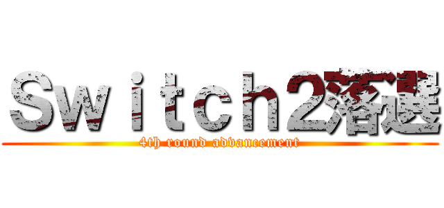 Ｓｗｉｔｃｈ２落選 (4th round advancement)