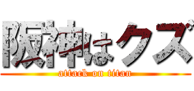 阪神はクズ (attack on titan)